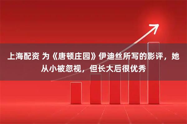 上海配资 为《唐顿庄园》伊迪丝所写的影评，她从小被忽视，但长大后很优秀