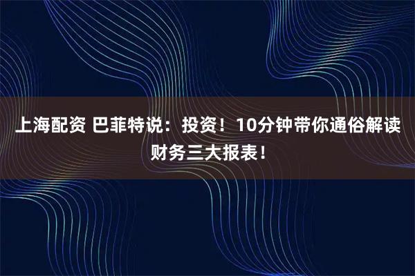上海配资 巴菲特说：投资！10分钟带你通俗解读财务三大报表！