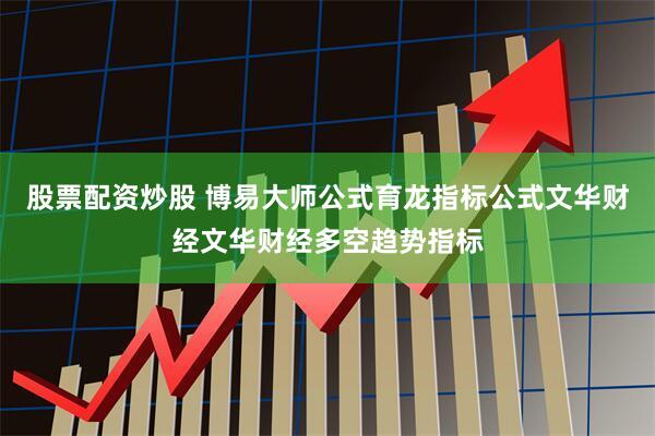 股票配资炒股 博易大师公式育龙指标公式文华财经文华财经多空趋势指标