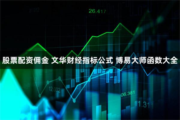 股票配资佣金 文华财经指标公式 博易大师函数大全
