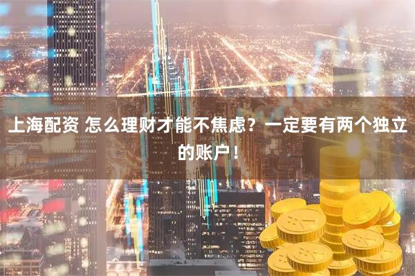 上海配资 怎么理财才能不焦虑？一定要有两个独立的账户！