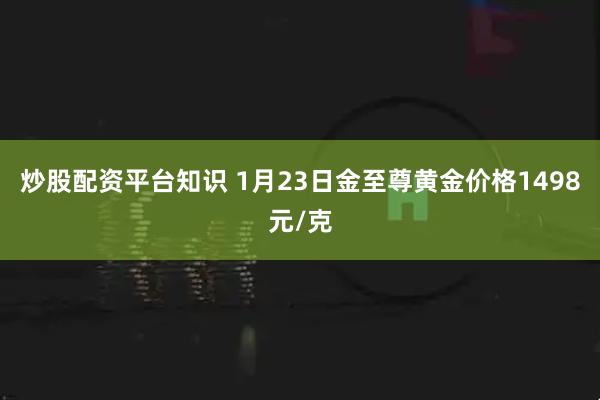 炒股配资平台知识 1月23日金至尊黄金价格1498元/克