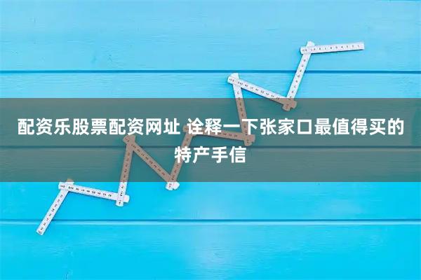 配资乐股票配资网址 诠释一下张家口最值得买的特产手信