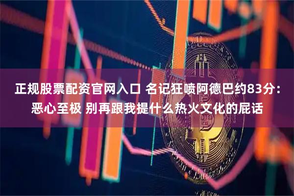 正规股票配资官网入口 名记狂喷阿德巴约83分：恶心至极 别再跟我提什么热火文化的屁话