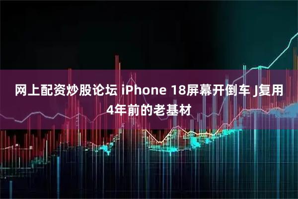 网上配资炒股论坛 iPhone 18屏幕开倒车 J复用4年前的老基材